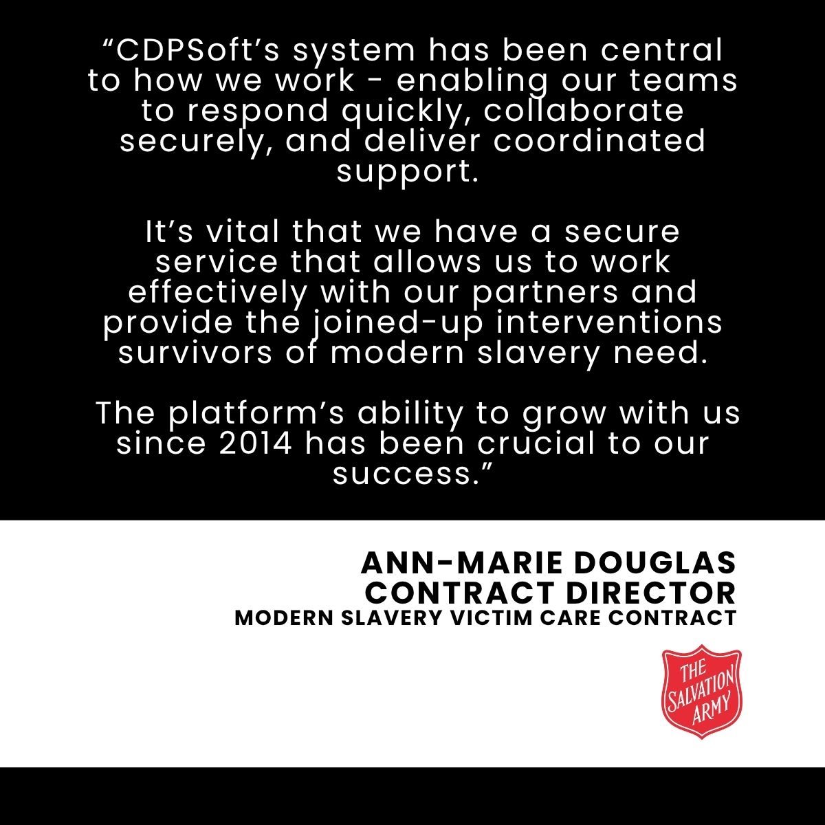 Quote from Ann-Marie Douglas praising CDPSoft’s platform for enabling secure, coordinated support and its ability to grow with the Salvation Army since 2014.